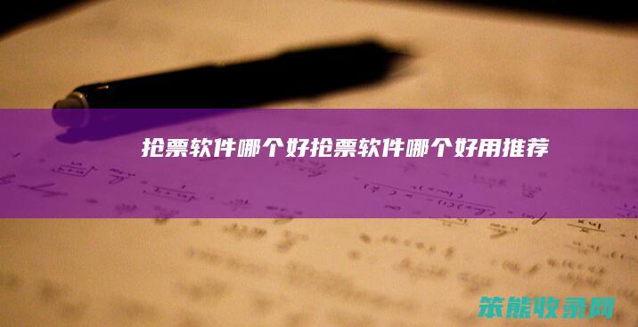 抢票软件哪个好（抢票软件哪个好用推荐）