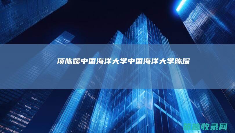 项陈媛中国海洋大学（中国海洋大学陈琛）