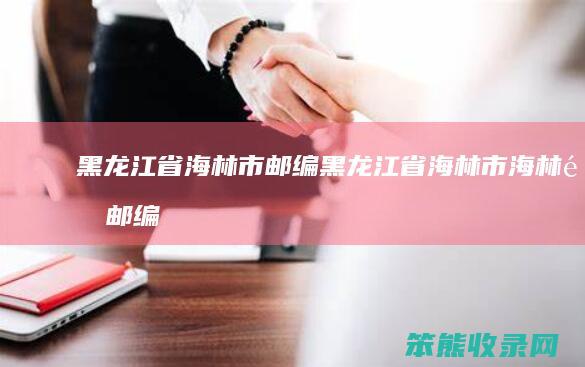 黑龙江省海林市邮编（黑龙江省海林市海林镇邮编）