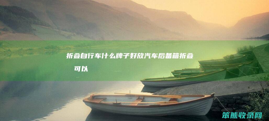 折叠自行车什么牌子好放汽车后备箱（折叠后可以放进背包的自行车）