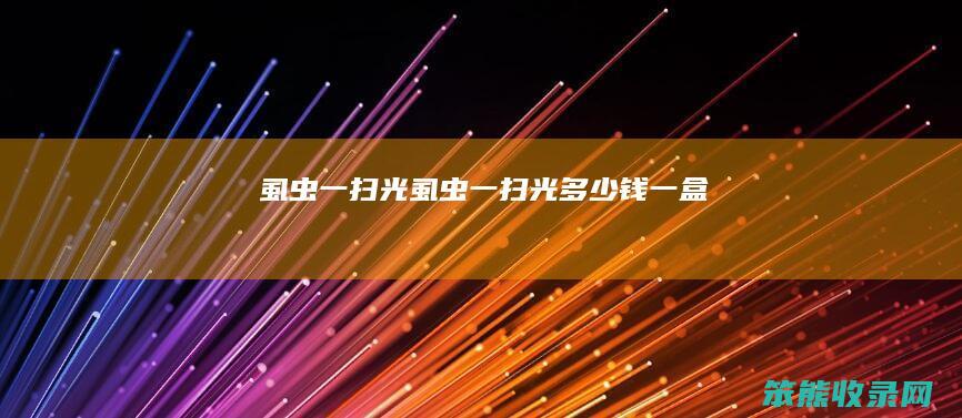 虱虫一扫光（虱虫一扫光多少钱一盒）