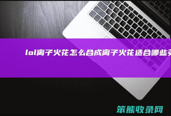 lol离子火花怎么合成（离子火花适合哪些英雄）