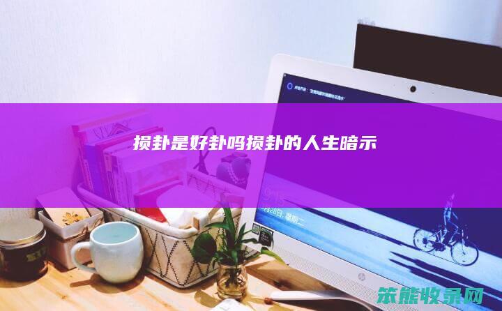 损卦是好卦吗（损卦的人生暗示）