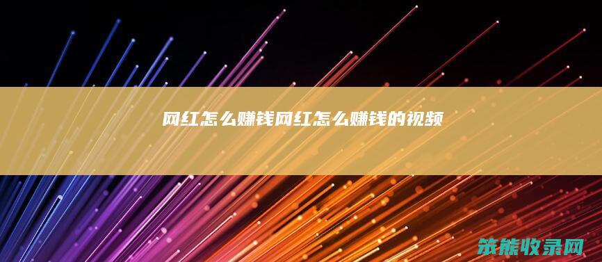 网红怎么赚钱（网红怎么赚钱的视频）