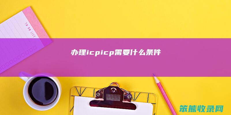 办理icp（icp需要什么条件）