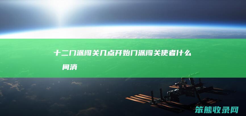 十二门派闯关几点开始（门派闯关使者什么时间消失）