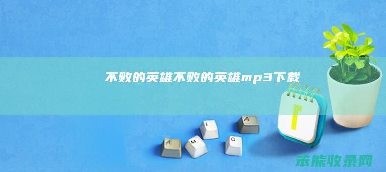 不败的英雄（不败的英雄mp3下载）