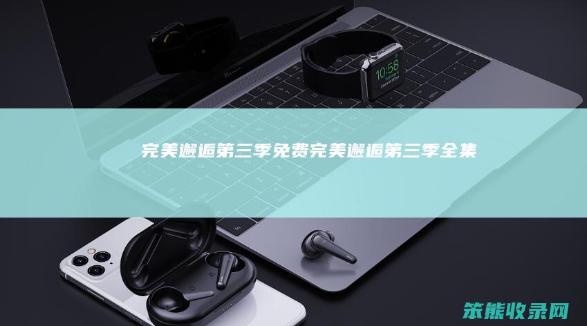 完美邂逅第三季免费（完美邂逅第三季全集）