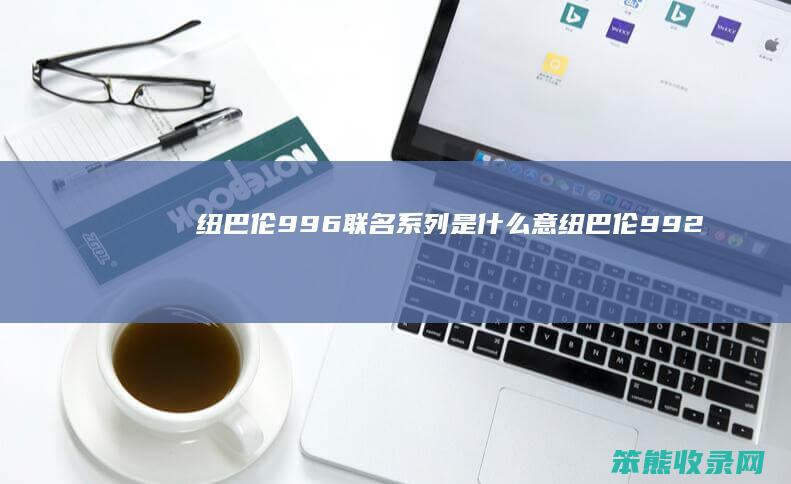 纽巴伦996联名系列是什么意（纽巴伦992）