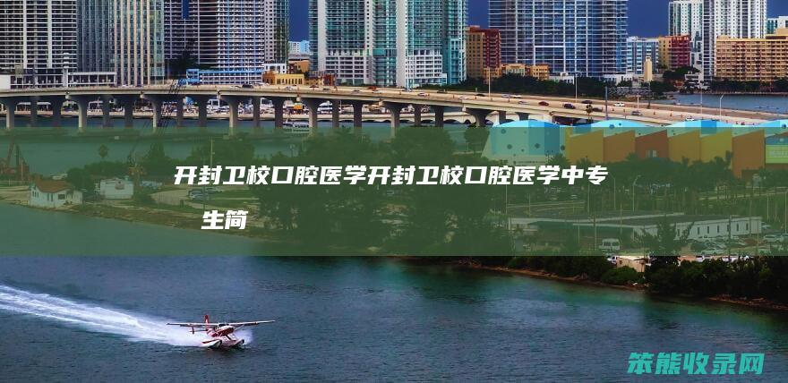 开封卫校口腔医学（开封卫校口腔医学中专招生简章）