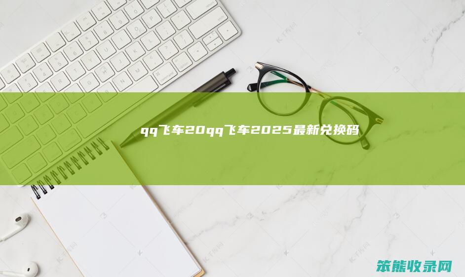 qq飞车20（qq飞车2025最新兑换码）