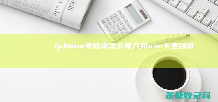 iphone电话本怎么导入到sim卡里（如何把苹果手机电话本导入sim卡）