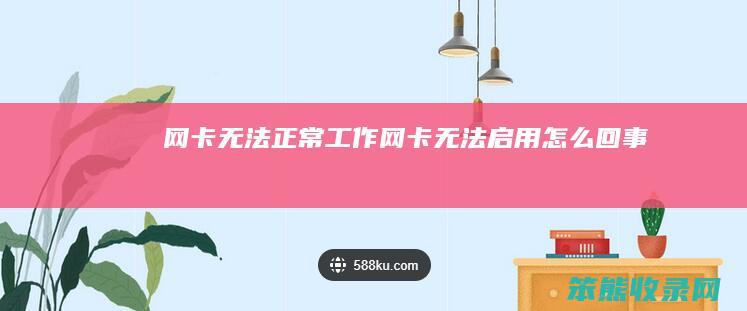 网卡无法正常工作（网卡无法启用怎么回事）