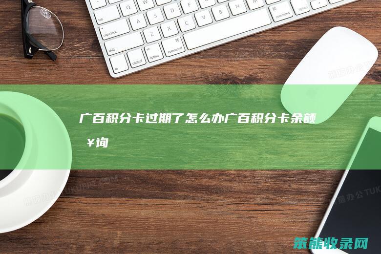 广百积分卡过期了怎么办（广百积分卡余额查询）