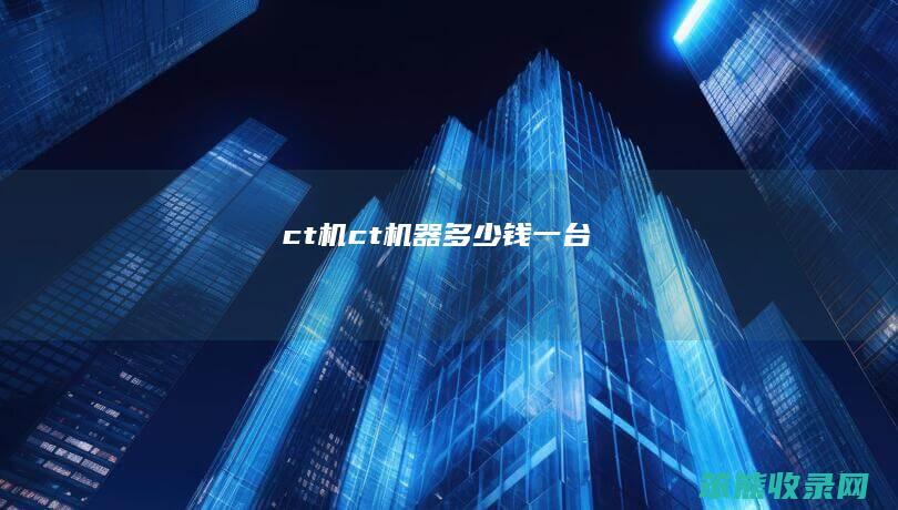 ct机（ct机器多少钱一台）