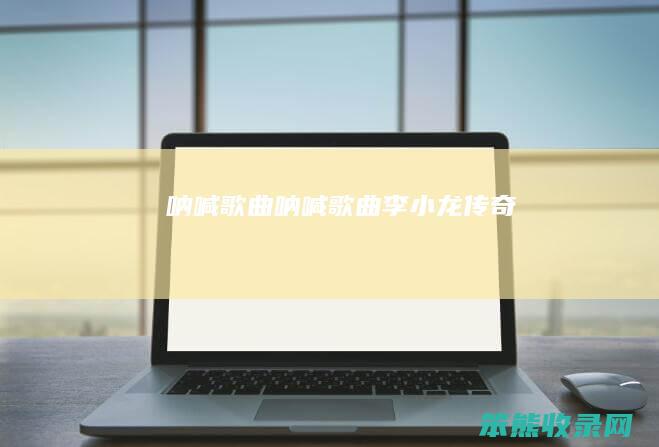 呐喊歌曲（呐喊歌曲李小龙传奇）