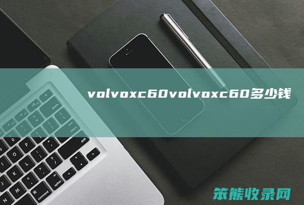 volvoxc60（volvoxc60多少钱一台）