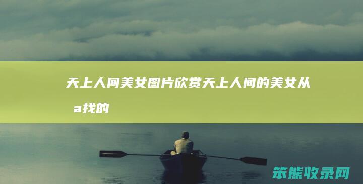 天上人间美女图片欣赏（天上人间的美女从哪找的）