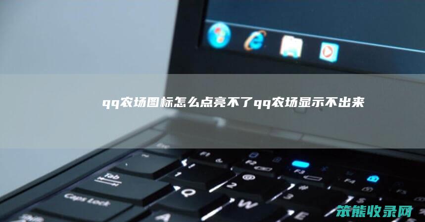 qq农场图标怎么点亮不了（qq农场显示不出来是什么原因）