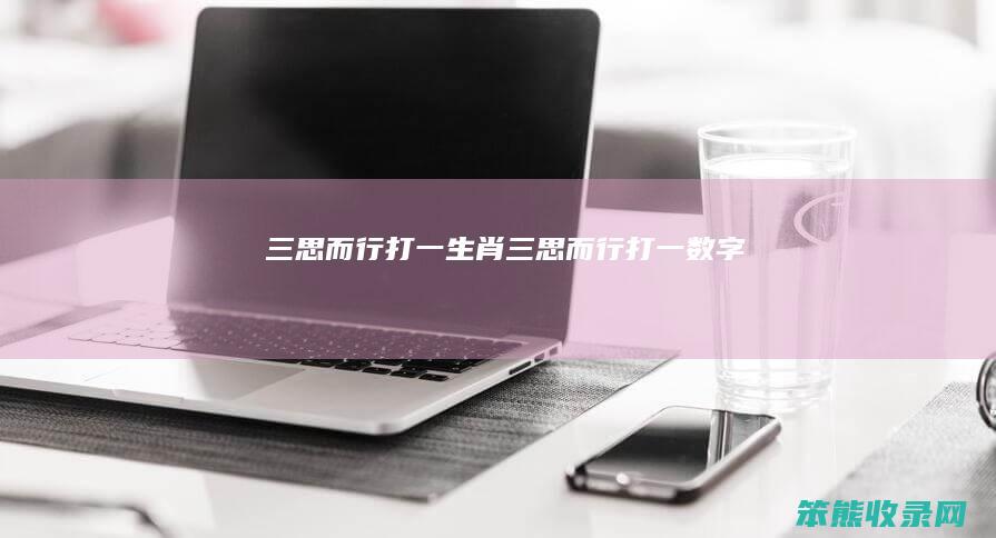 三思而行打一生肖（三思而行打一数字）