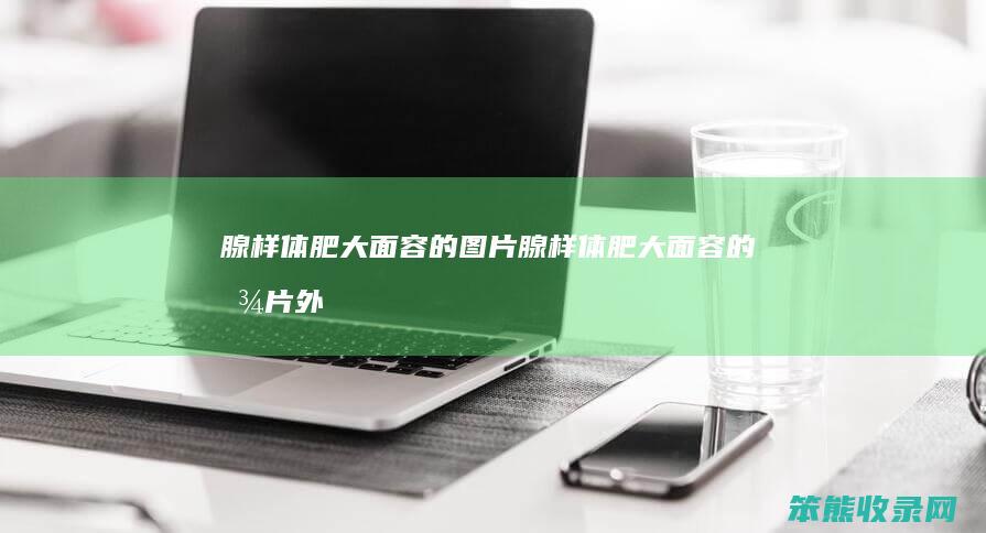 腺样体肥大面容的图片（腺样体肥大面容的图片外貌）