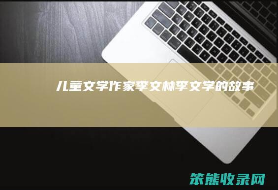 儿童文学作家李文林（李文学的故事）