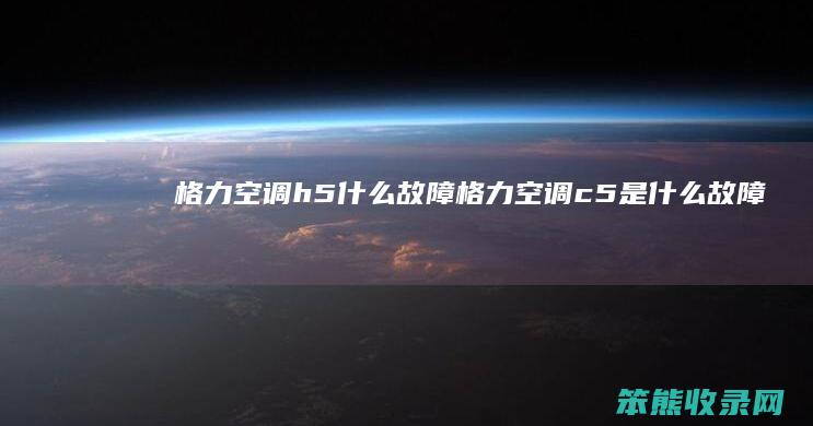 格力空调h5什么故障（格力空调c5是什么故障代码）