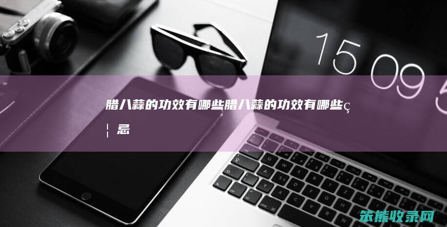 腊八蒜的功效有哪些（腊八蒜的功效有哪些禁忌）
