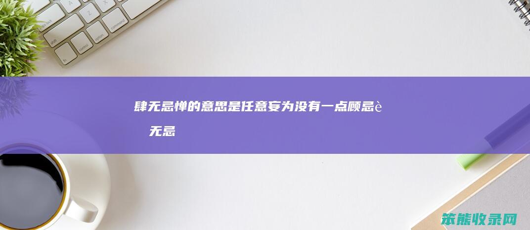 肆无忌惮的意思是任意妄为没有一点顾忌（肆无忌惮）