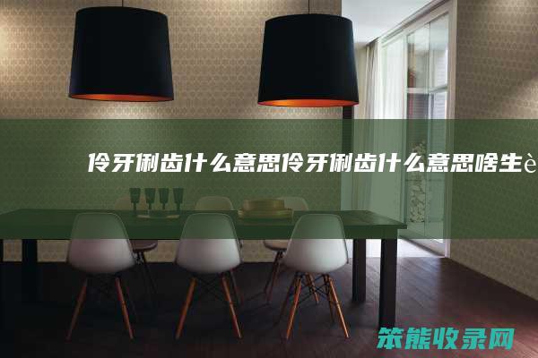 伶牙俐齿什么意思(伶牙俐齿什么意思啥生肖)