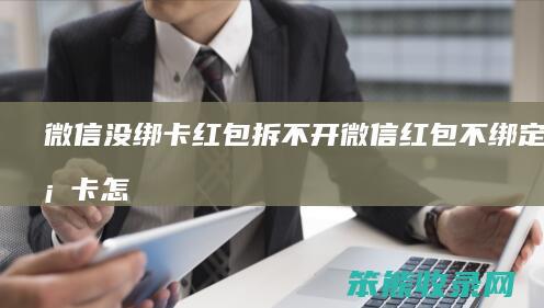 微信没绑卡红包拆不开（微信红包不绑定银行卡怎么领取）