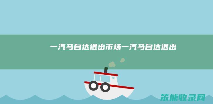 一汽马自达退出市场（一汽马自达退出）