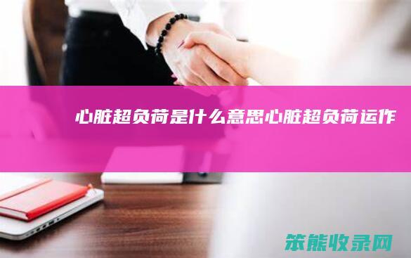 心脏超负荷是什么意思（心脏超负荷运作）