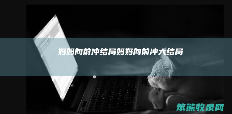 妈妈向前冲结局（妈妈向前冲大结局）