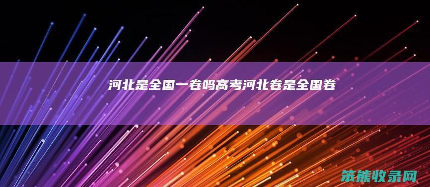 河北是全国一卷吗（高考河北卷是全国卷）