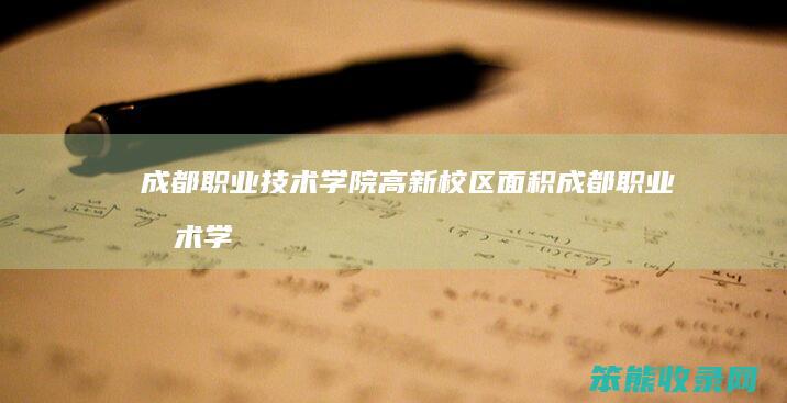 成都职业技术学院高新校区面积（成都职业技术学院学费多少一年）