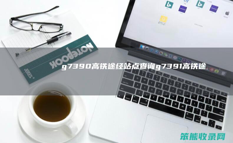 g7390高铁途经站点查询（g7391高铁途经站点）