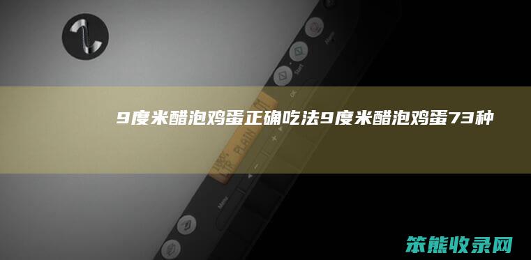 9度米醋泡鸡蛋正确吃法（9度米醋泡鸡蛋73种功效）