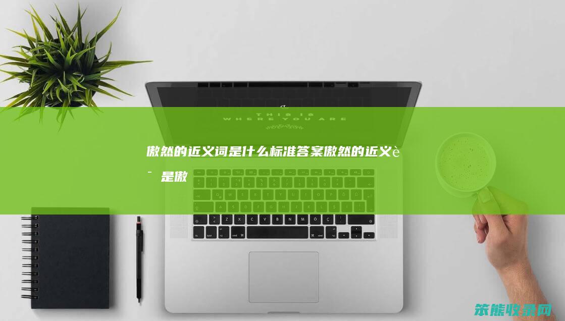 傲然的近义词是什么标准答案（傲然的近义词是傲慢吗）