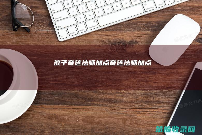 浪子奇迹法师加点（奇迹法师加点）