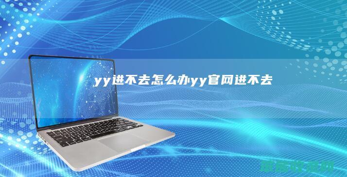 yy进不去怎么办（yy官网进不去）