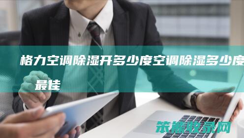 格力空调除湿开多少度（空调除湿多少度效果最佳）