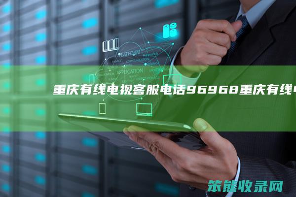 重庆有线电视客服电话96968（重庆有线电视客服电话96123）