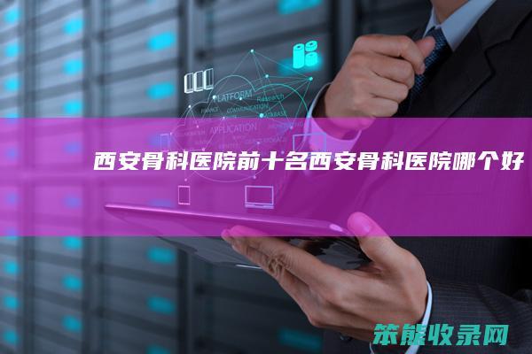 西安骨科医院前十名（西安骨科医院哪个好）