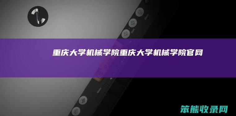 重庆大学机械学院（重庆大学机械学院官网）