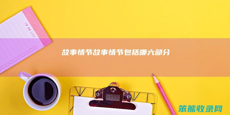 故事情节（故事情节包括哪六部分）
