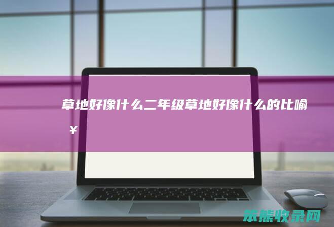 草地好像什么二年级（草地好像什么的比喻句）