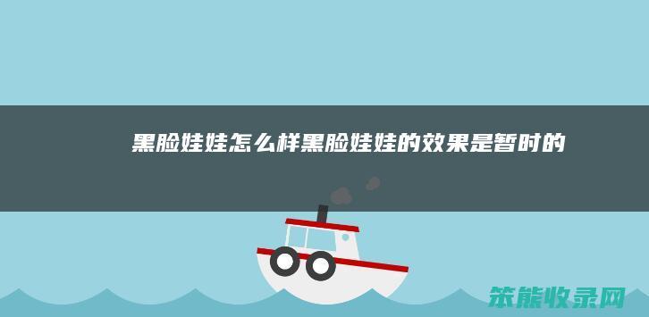 黑脸娃娃怎么样（黑脸娃娃的效果是暂时的吗）