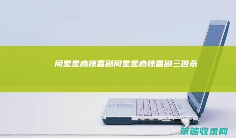 周星星麻辣喜剧（周星星麻辣喜剧三国杀）