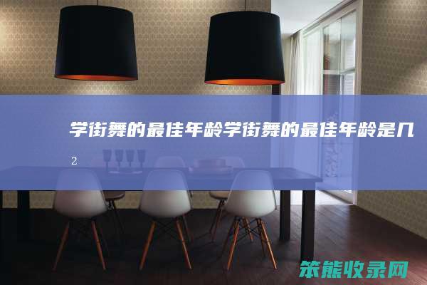 学街舞的最佳年龄（学街舞的最佳年龄是几岁）